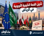تأجيل القمة الخليجية الأوروبية في الرياض وسط تصاعد التوترات الأمنية بالسعودية
